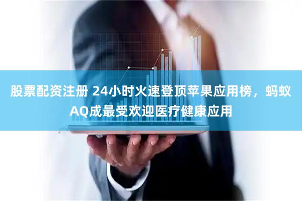 股票配资注册 24小时火速登顶苹果应用榜，蚂蚁AQ成最受欢迎医疗健康应用