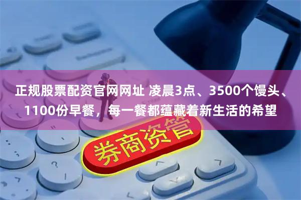 正规股票配资官网网址 凌晨3点、3500个馒头、1100份早餐，每一餐都蕴藏着新生活的希望