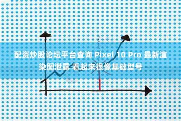 配资炒股论坛平台查询 Pixel 10 Pro 最新渲染图泄露 看起来很像基础型号